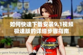 如何快速下载安装9.1视频极速版的详细步骤指南
