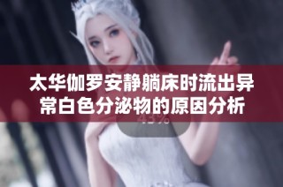 太华伽罗安静躺床时流出异常白色分泌物的原因分析