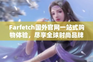 Farfetch国外官网一站式购物体验，尽享全球时尚品牌魅力