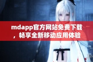 mdapp官方网站免费下载，畅享全新移动应用体验