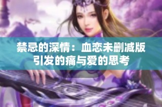 禁忌的深情：血恋未删减版引发的痛与爱的思考