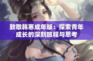 致敬韩寒成年版：探索青年成长的深刻旅程与思考