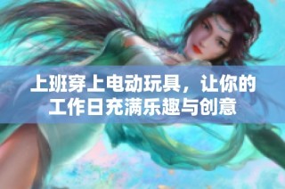 上班穿上电动玩具，让你的工作日充满乐趣与创意