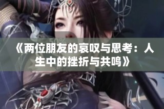 《两位朋友的哀叹与思考：人生中的挫折与共鸣》