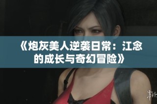 《炮灰美人逆袭日常：江念的成长与奇幻冒险》