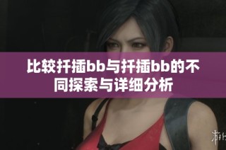 比较扦插bb与扦插bb的不同探索与详细分析