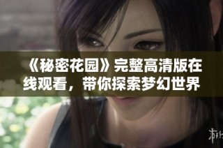 《秘密花园》完整高清版在线观看，带你探索梦幻世界
