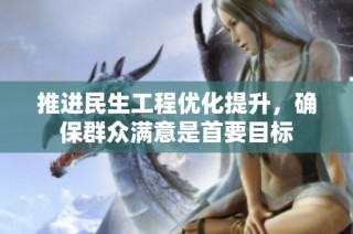 推进民生工程优化提升，确保群众满意是首要目标