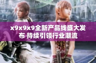 x9x9x9全新产品线盛大发布 持续引领行业潮流