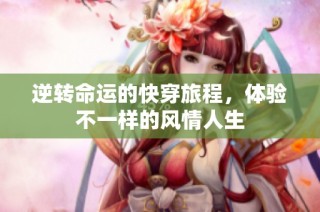 逆转命运的快穿旅程，体验不一样的风情人生