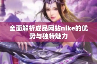 全面解析成品网站nike的优势与独特魅力