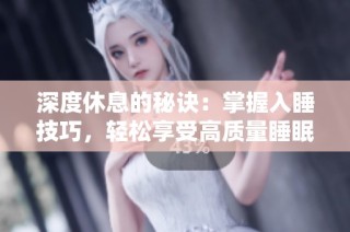 深度休息的秘诀：掌握入睡技巧，轻松享受高质量睡眠