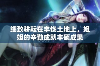 细致耕耘在丰饶土地上，姐姐的辛勤成就丰硕成果