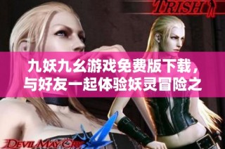 九妖九幺游戏免费版下载，与好友一起体验妖灵冒险之旅