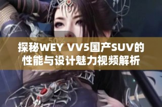 探秘WEY VV5国产SUV的性能与设计魅力视频解析