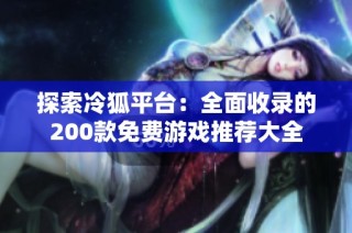 探索冷狐平台：全面收录的200款免费游戏推荐大全