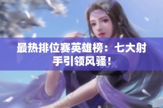 最热排位赛英雄榜：七大射手引领风骚！