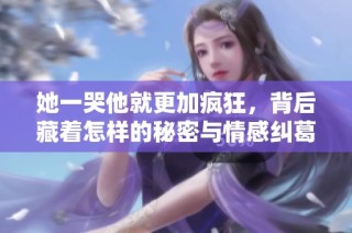 她一哭他就更加疯狂，背后藏着怎样的秘密与情感纠葛