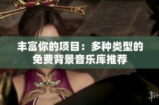 丰富你的项目：多种类型的免费背景音乐库推荐