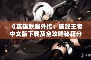 《英雄联盟外传：破败王者中文版下载及全攻略秘籍分享》