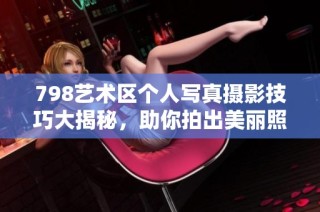 798艺术区个人写真摄影技巧大揭秘，助你拍出美丽照片