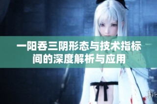 一阳吞三阴形态与技术指标间的深度解析与应用