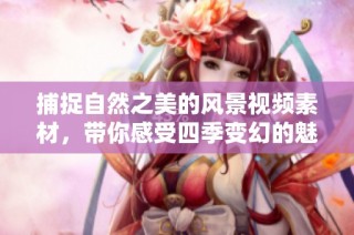 捕捉自然之美的风景视频素材，带你感受四季变幻的魅力