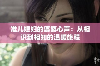 准儿媳妇的婆婆心声：从相识到相知的温暖旅程