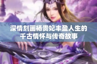 深情刻画杨贵妃丰盈人生的千古情怀与传奇故事
