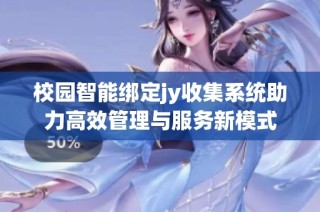 校园智能绑定jy收集系统助力高效管理与服务新模式