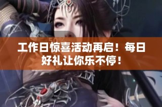 工作日惊喜活动再启！每日好礼让你乐不停！