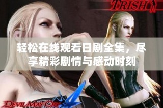 轻松在线观看日剧全集，尽享精彩剧情与感动时刻