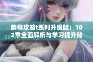 韵母攻略t系列升级版：102章全面解析与学习提升秘籍