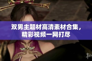 双男主题材高清素材合集，精彩视频一网打尽