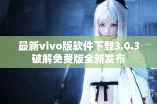 最新vivo版软件下载3.0.3破解免费版全新发布