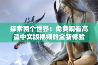 探索两个世界：免费观看高清中文版视频的全新体验