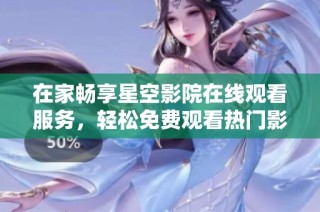 在家畅享星空影院在线观看服务，轻松免费观看热门影视作品