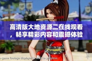 高清版大地资源二在线观看，畅享精彩内容和震撼体验
