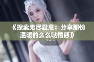 《探索无尽爱意：分享那份温暖的么么哒情感》