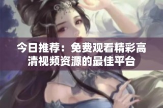 今日推荐：免费观看精彩高清视频资源的最佳平台