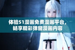 体验51漫画免费漫画平台，畅享精彩弹窗漫画内容