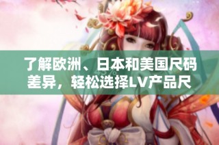 了解欧洲、日本和美国尺码差异，轻松选择LV产品尺码指南