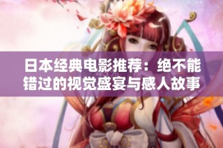 日本经典电影推荐：绝不能错过的视觉盛宴与感人故事