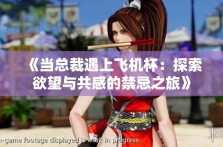 《当总裁遇上飞机杯：探索欲望与共感的禁忌之旅》
