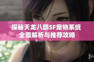 探秘天龙八部SF宠物系统 全面解析与推荐攻略