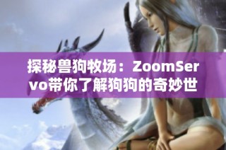 探秘兽狗牧场：ZoomServo带你了解狗狗的奇妙世界