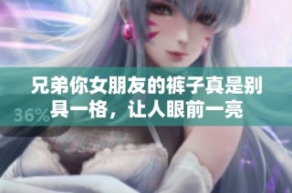 兄弟你女朋友的裤子真是别具一格，让人眼前一亮