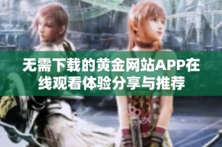 无需下载的黄金网站APP在线观看体验分享与推荐