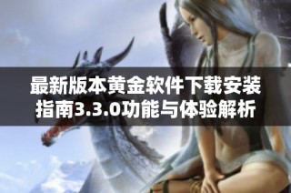 最新版本黄金软件下载安装指南3.3.0功能与体验解析