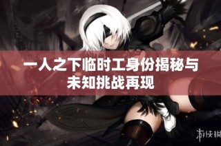 一人之下临时工身份揭秘与未知挑战再现